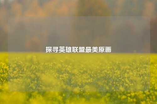 探寻英雄联盟最美原画
