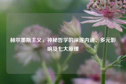 赫尔墨斯主义，神秘哲学的深邃内涵、多元影响及七大原理