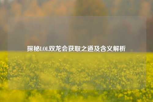 探秘LOL双龙会获取之道及含义解析