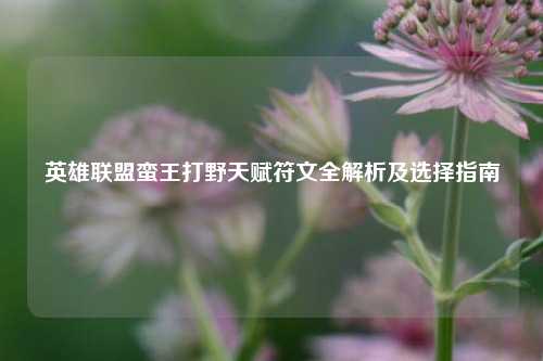 英雄联盟蛮王打野天赋符文全解析及选择指南